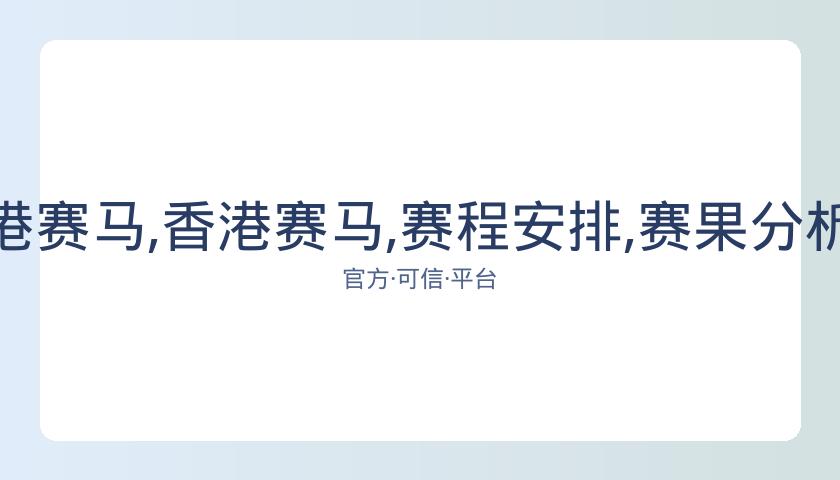 广州赛马会,资讯,香港赛马,香港赛马,赛程安排,赛果分析,马匹资料,赛事动态